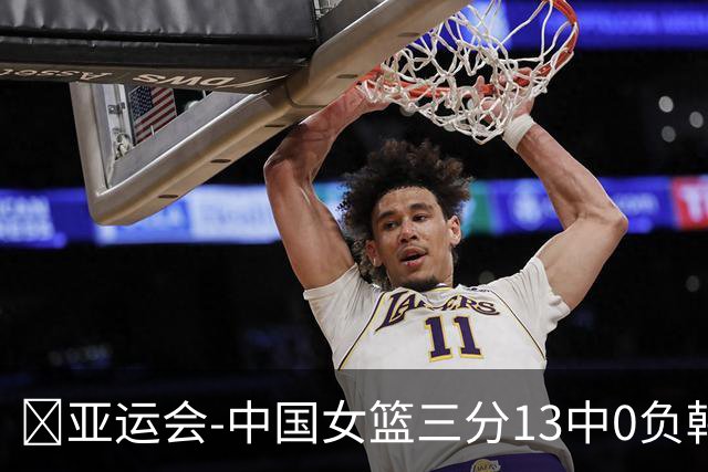 🏀亚运会-中国女篮三分13中0负韩国无缘决赛 王思雨致命违体