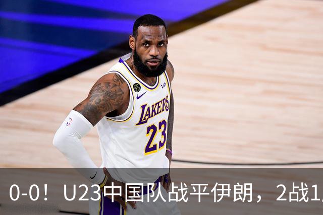 0-0！U23中国队战平伊朗，2战1胜1平不败，末轮战阿联酋不败出线