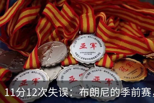 11分12次失误：布朗尼的季前赛，比数据更扎眼的是那句"尴尬"