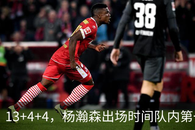 13+4+4，杨瀚森出场时间队内第一