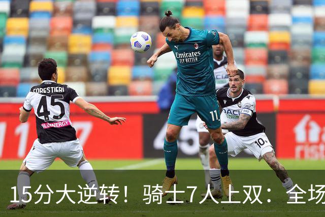 15分大逆转！骑士7人上双：全场狂欢庆祝，哈登19分9助救赎