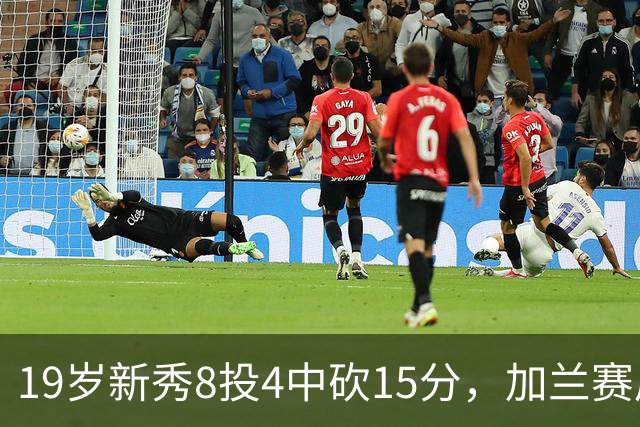 19岁新秀8投4中砍15分，加兰赛后只夸他这一点