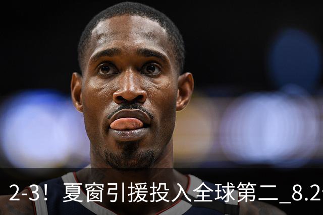 2-3！夏窗引援投入全球第二 8.2亿豪门5轮仅2球 积2分跌入降级区