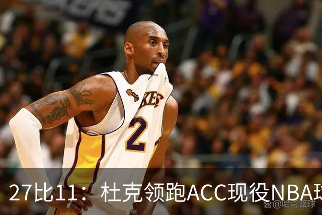 27比11：杜克领跑ACC现役NBA球员榜，北卡11人入选
