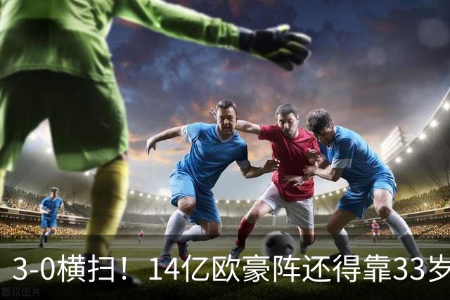 3-0横扫！14亿欧豪阵还得靠33岁老汉，凯恩独造3球打脸了谁？