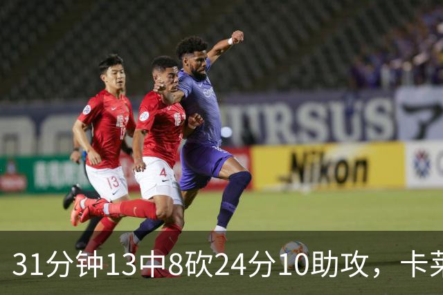 31分钟13中8砍24分10助攻，卡莱尔只说了四个字