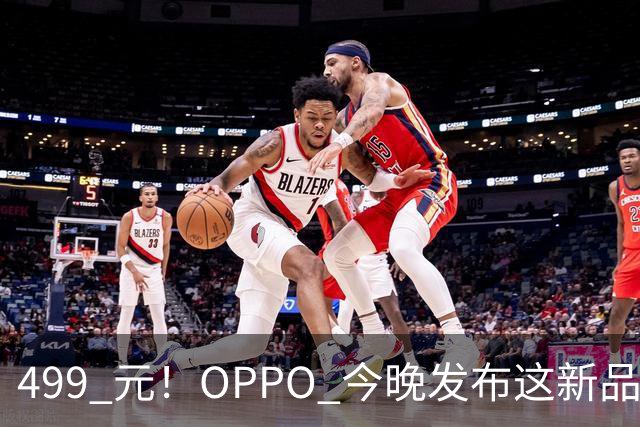 499 元！OPPO 今晚发布这新品，感觉要卖爆啊...