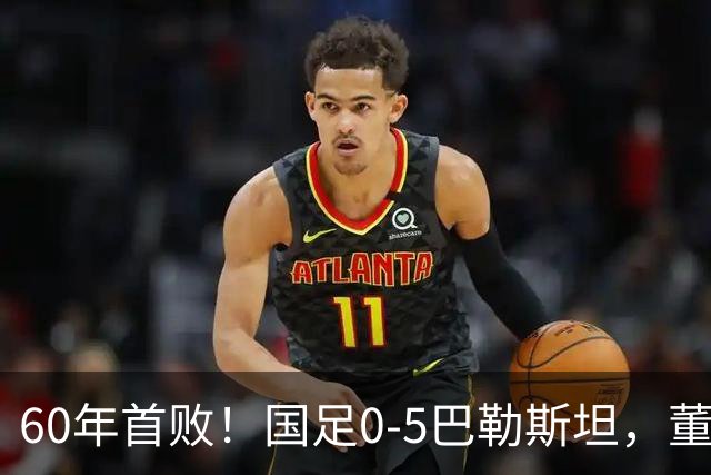 60年首败！国足0-5巴勒斯坦，董路：万幸！这么踢日本可能输0:1