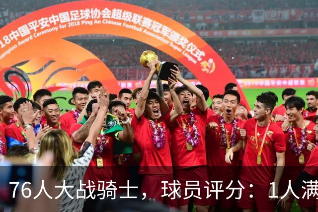 76人大战骑士，球员评分：1人满分、2人达标、6人崩盘