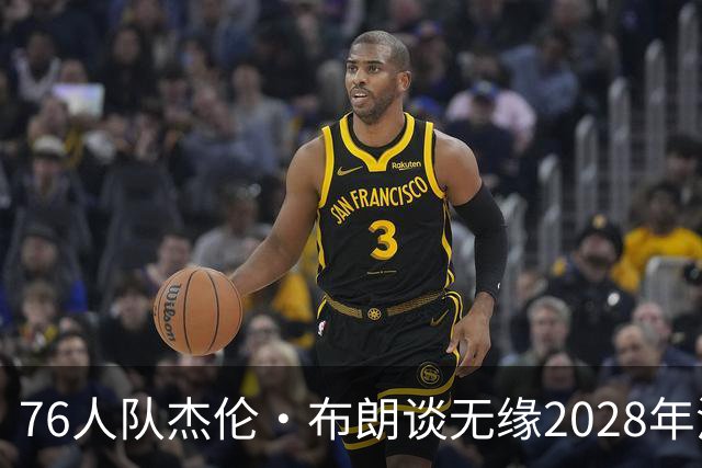 76人队杰伦·布朗谈无缘2028年洛杉矶奥运会美国队：无法效力