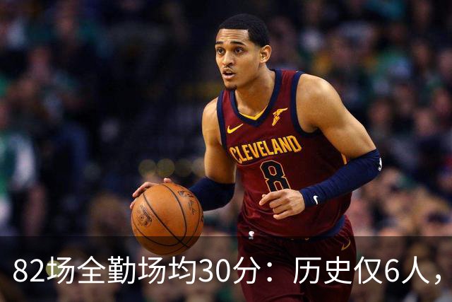 82场全勤场均30分：历史仅6人，乔科杜上榜谁最难复制？