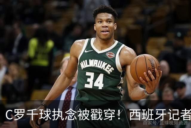 C罗千球执念被戳穿！西班牙记者一句话引爆足坛