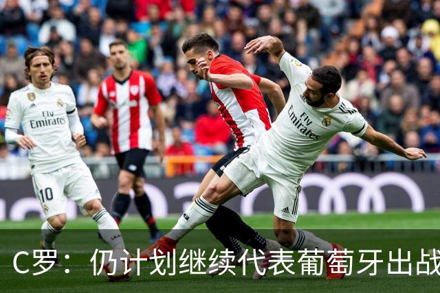 C罗：仍计划继续代表葡萄牙出战，相信自己能够帮助国家队
