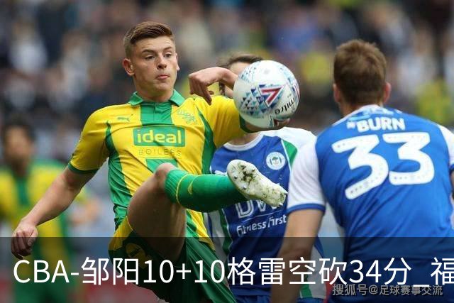 CBA-邹阳10+10格雷空砍34分 福建险胜江苏