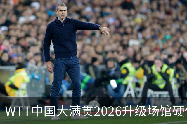 WTT中国大满贯2026升级场馆硬件设施 打造沉浸式观赛体验
