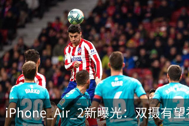 iPhone Air 2新曝光：双摄有望补上，续航也要改！